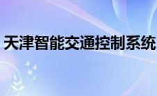 天津智能交通控制系统(天津智能交通网摇号)