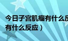 今日子宫肌瘤有什么反应症状表现（子宫肌瘤有什么反应）