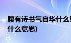 腹有诗书气自华什么意思啊(腹有诗书气自华什么意思)