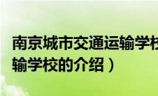 南京城市交通运输学校（关于南京城市交通运输学校的介绍）