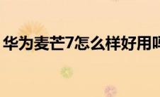 华为麦芒7怎么样好用吗（华为麦芒7怎么样）