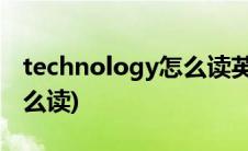 technology怎么读英语发音(technology怎么读)