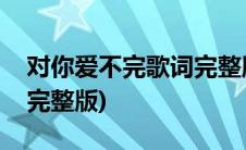 对你爱不完歌词完整版简谱(对你爱不完歌词完整版)