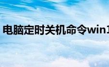 电脑定时关机命令win10(电脑定时关机命令)