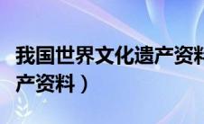 我国世界文化遗产资料（关于我国世界文化遗产资料）