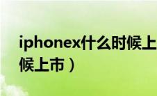 iphonex什么时候上市的（iphonex什么时候上市）