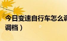 今日变速自行车怎么调档（变速的自行车如何调档）