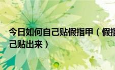 今日如何自己贴假指甲（假指甲怎么贴才最好看时尚美甲自己贴出来）