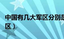 中国有几大军区分别是哪几个（中国有几大军区）
