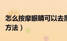 怎么按摩眼睛可以去黑眼圈（按摩去黑眼圈的方法）