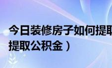 今日装修房子如何提取公积金（装修房子如何提取公积金）