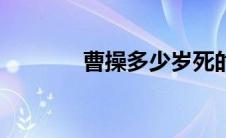 曹操多少岁死的（曹操简介）