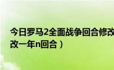 今日罗马2全面战争回合修改（罗马全面战争修改器怎么修改一年n回合）