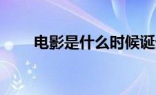 电影是什么时候诞生的(电影是什么)