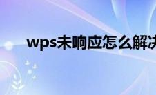 wps未响应怎么解决(未响应怎么解决)