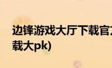 边锋游戏大厅下载官方网站(边锋游戏大厅下载大pk)