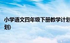 小学语文四年级下册教学计划表(小学语文四年级下册教学计划)
