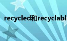 recycled和recyclable的区别（recycled）