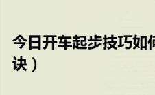 今日开车起步技巧如何掌握（开车起步技巧口诀）