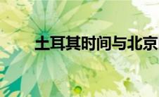土耳其时间与北京时间(土耳其时间)