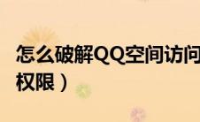 怎么破解QQ空间访问权限（破解qq空间访问权限）