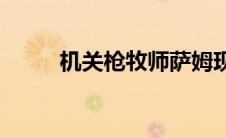 机关枪牧师萨姆现状(机关枪牧师)