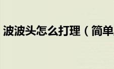 波波头怎么打理（简单五步教大家轻松搞定）