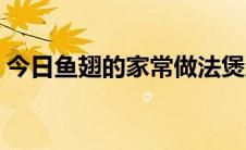 今日鱼翅的家常做法煲汤（鱼翅的家常做法）