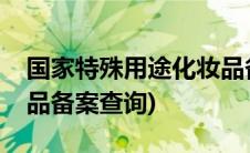 国家特殊用途化妆品备案(国家特殊用途化妆品备案查询)