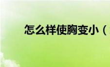 怎么样使胸变小（怎么样使脸变瘦）