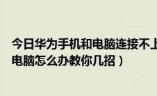 今日华为手机和电脑连接不上怎么办（华为荣耀手机连不上电脑怎么办教你几招）