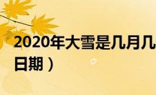 2020年大雪是几月几号（2020年大雪的具体日期）