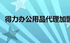 得力办公用品代理加盟(得力办公用品代理)