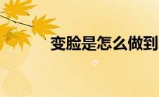 变脸是怎么做到的（变脸方法）