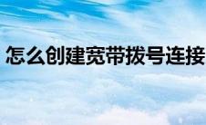 怎么创建宽带拨号连接（怎么创建宽带连接）