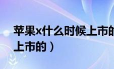 苹果x什么时候上市的价格（苹果x什么时候上市的）