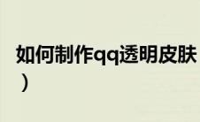 如何制作qq透明皮肤（怎么制作QQ透明皮肤）