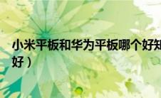 小米平板和华为平板哪个好知乎（小米平板和华为平板哪个好）