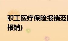 职工医疗保险报销范围和标准(职工医疗保险报销)