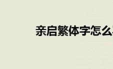 亲启繁体字怎么写(亲启繁体字)