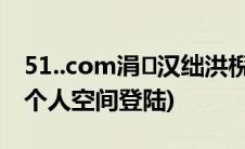 51..com涓汉绌洪棿鐧诲綍椤甸潰(51 com个人空间登陆)
