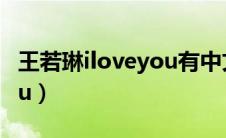 王若琳iloveyou有中文版吗（王若琳iloveyou）