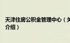 天津住房公积金管理中心（关于天津住房公积金管理中心的介绍）