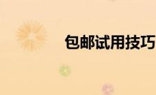 包邮试用技巧（包邮试用）