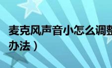 麦克风声音小怎么调整（麦克风声音小的解决办法）