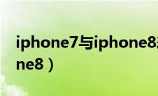 iphone7与iphone8差距（iphone7与iphone8）