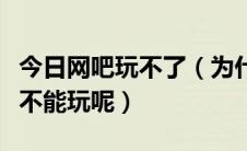 今日网吧玩不了（为什么依旧魔力在有的网吧不能玩呢）