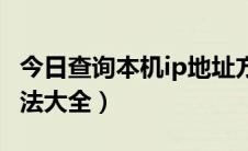 今日查询本机ip地址方式（查询本机IP地址方法大全）