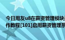 今日用友u8在薪资管理模块进行部门设置操作（用友U8操作教程[101]启用薪资管理系统）