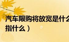汽车限购将放宽是什么意思（汽车限购将放宽指什么）